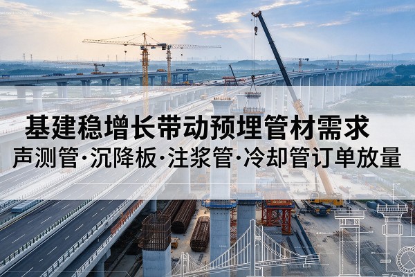 安康基建稳增长带动预埋监测管材需求,声测管、沉降板、注浆管订单持续放量