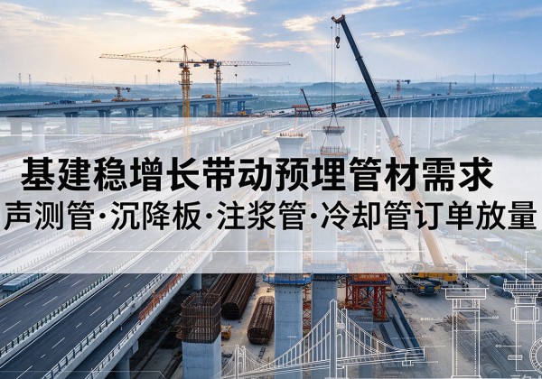 安康基建稳增长带动预埋监测管材需求，声测管、沉降板、注浆管订单持续放量
